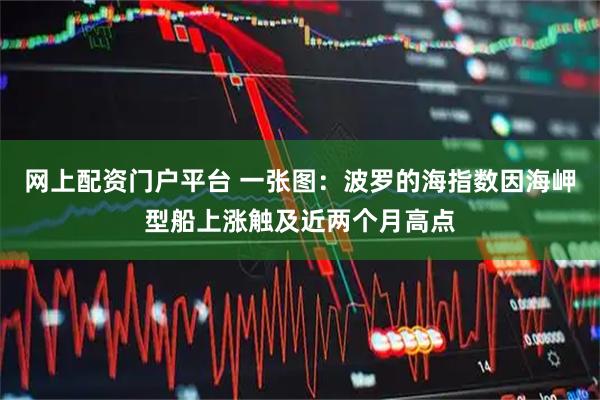 网上配资门户平台 一张图：波罗的海指数因海岬型船上涨触及近两个月高点