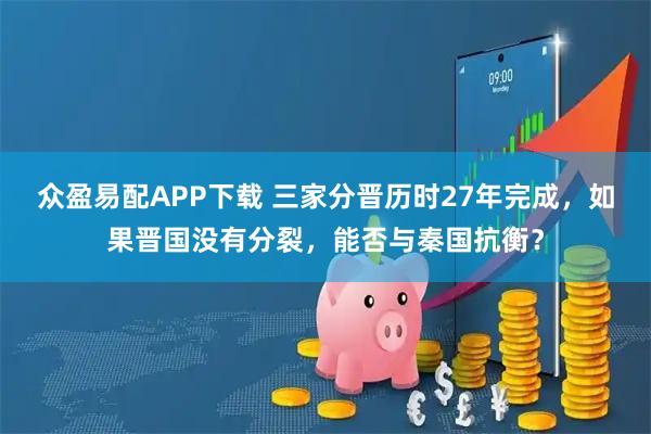 众盈易配APP下载 三家分晋历时27年完成，如果晋国没有分裂，能否与秦国抗衡？