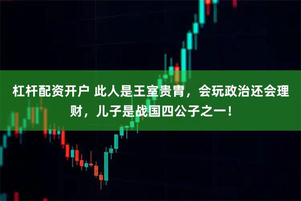 杠杆配资开户 此人是王室贵胄，会玩政治还会理财，儿子是战国四公子之一！