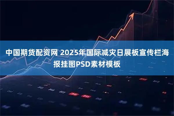 中国期货配资网 2025年国际减灾日展板宣传栏海报挂图PSD素材模板