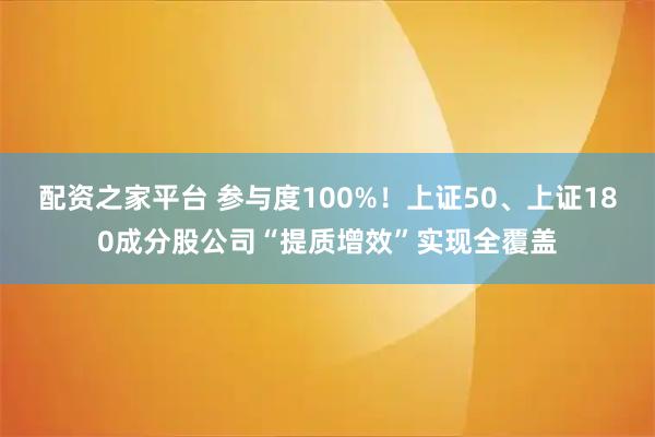配资之家平台 参与度100%!上证50、上证180成分股公司“提质增效”实现全覆盖