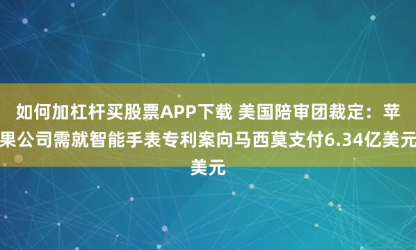 如何加杠杆买股票APP下载 美国陪审团裁定：苹果公司需就智能手表专利案向马西莫支付6.34亿美元