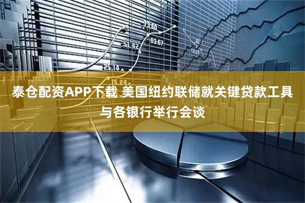 泰仓配资APP下载 美国纽约联储就关键贷款工具与各银行举行会谈