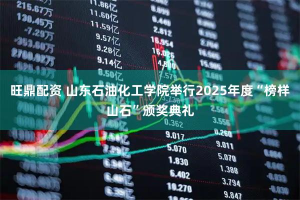 旺鼎配资 山东石油化工学院举行2025年度“榜样山石”颁奖典礼