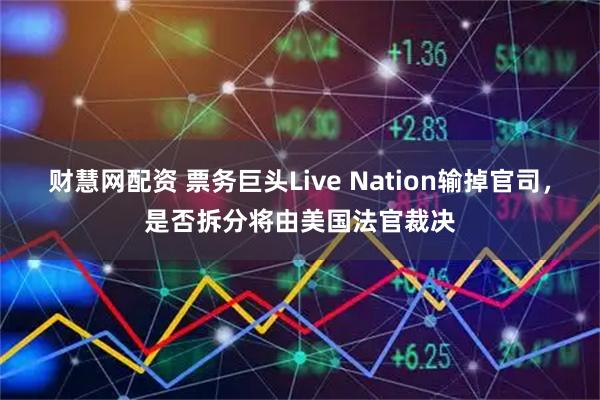 财慧网配资 票务巨头Live Nation输掉官司，是否拆分将由美国法官裁决