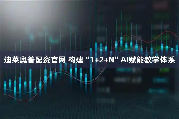 迪莱奥普配资官网 构建“1+2+N”AI赋能教学体系