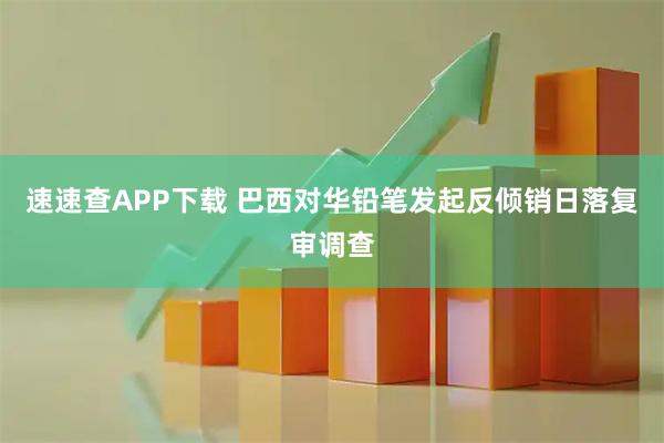 速速查APP下载 巴西对华铅笔发起反倾销日落复审调查