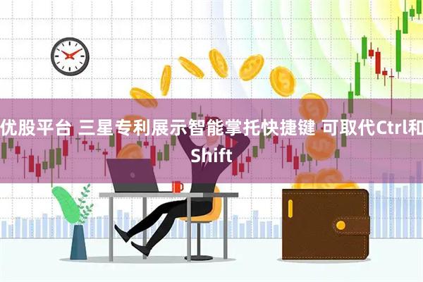 优股平台 三星专利展示智能掌托快捷键 可取代Ctrl和Shift