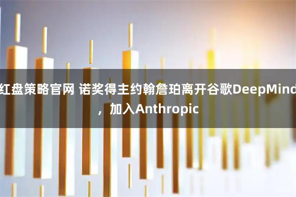 红盘策略官网 诺奖得主约翰詹珀离开谷歌DeepMind，加入Anthropic